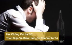 Hội Chứng Cai Là Gì Toàn Diện Về Biểu Hiện, Cơ Chế Và Xử Trí